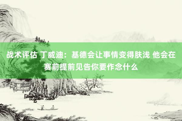 战术评估 丁威迪：基德会让事情变得肤浅 他会在赛前提前见告你要作念什么