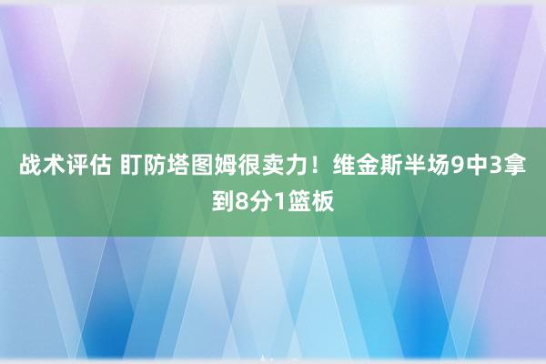 战术评估 盯防塔图姆很卖力！维金斯半场9中3拿到8分1篮板