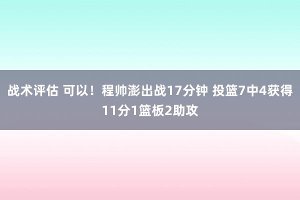 战术评估 可以！程帅澎出战17分钟 投篮7中4获得11分1篮板2助攻