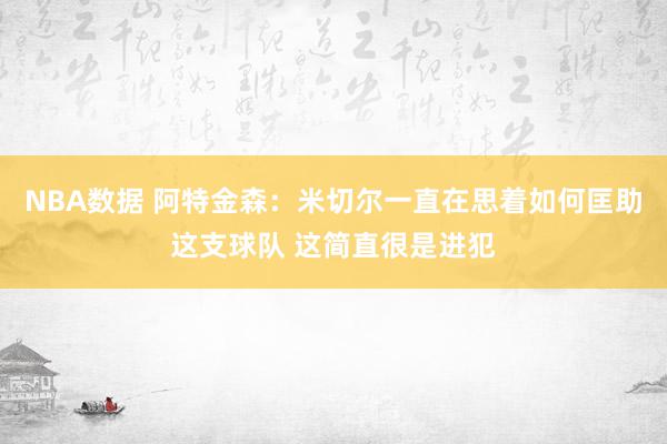 NBA数据 阿特金森：米切尔一直在思着如何匡助这支球队 这简直很是进犯