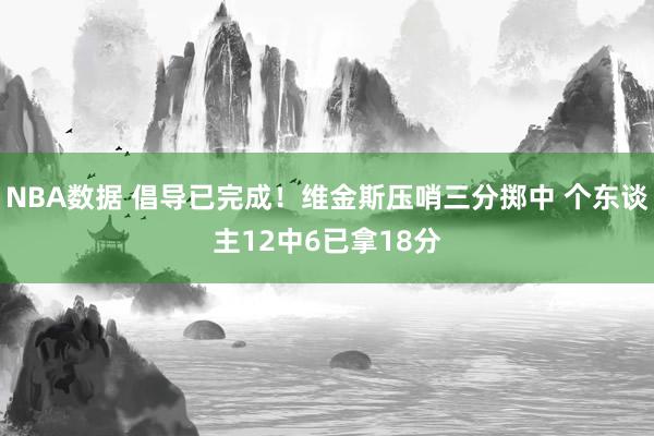 NBA数据 倡导已完成！维金斯压哨三分掷中 个东谈主12中6已拿18分