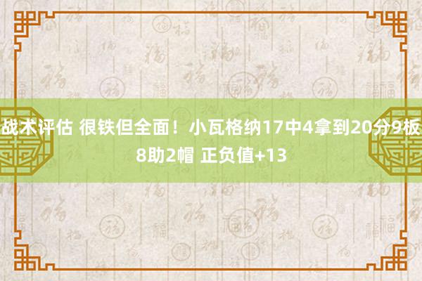 战术评估 很铁但全面！小瓦格纳17中4拿到20分9板8助2帽 正负值+13