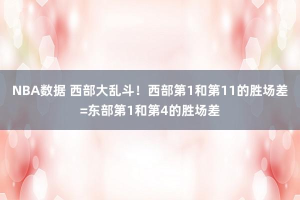 NBA数据 西部大乱斗！西部第1和第11的胜场差=东部第1和第4的胜场差