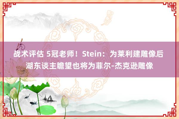 战术评估 5冠老师！Stein：为莱利建雕像后 湖东谈主瞻望也将为菲尔-杰克逊雕像