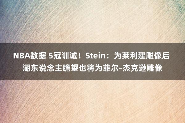 NBA数据 5冠训诫！Stein：为莱利建雕像后 湖东说念主瞻望也将为菲尔-杰克逊雕像