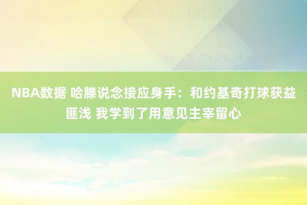 NBA数据 哈滕说念接应身手：和约基奇打球获益匪浅 我学到了用意见主宰留心