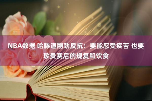 NBA数据 哈滕道刚劲反抗：要能忍受疾苦 也要珍贵赛后的规复和饮食