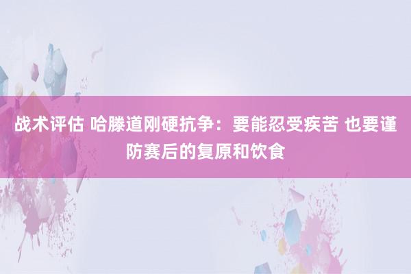 战术评估 哈滕道刚硬抗争：要能忍受疾苦 也要谨防赛后的复原和饮食