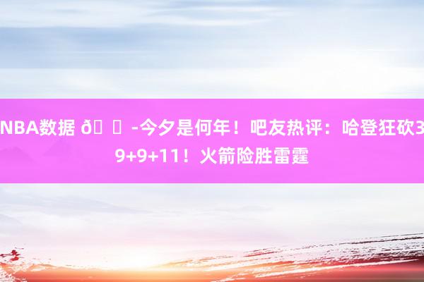 NBA数据 😭今夕是何年！吧友热评：哈登狂砍39+9+11！火箭险胜雷霆