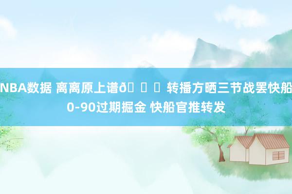 NBA数据 离离原上谱😅转播方晒三节战罢快船0-90过期掘金 快船官推转发