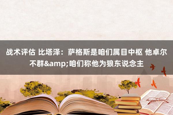 战术评估 比塔泽：萨格斯是咱们属目中枢 他卓尔不群&咱们称他为狼东说念主