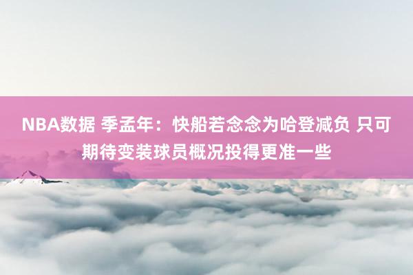 NBA数据 季孟年：快船若念念为哈登减负 只可期待变装球员概况投得更准一些