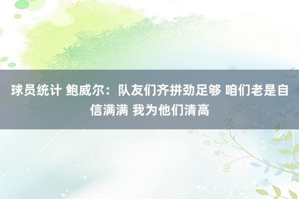 球员统计 鲍威尔：队友们齐拼劲足够 咱们老是自信满满 我为他们清高