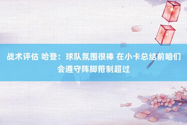 战术评估 哈登：球队氛围很棒 在小卡总结前咱们会遵守阵脚箝制超过