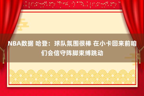 NBA数据 哈登：球队氛围很棒 在小卡回来前咱们会信守阵脚束缚跳动