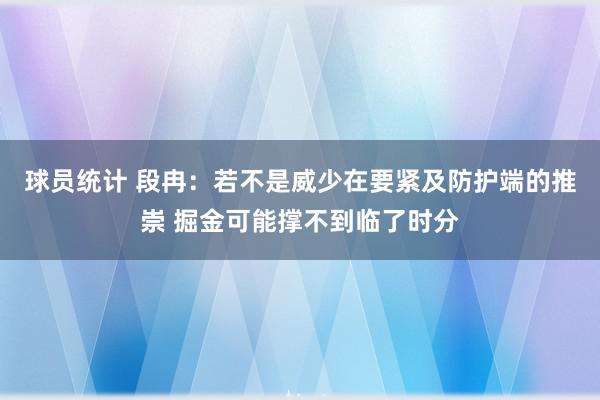 球员统计 段冉：若不是威少在要紧及防护端的推崇 掘金可能撑不到临了时分