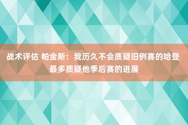 战术评估 帕金斯：我历久不会质疑旧例赛的哈登 最多质疑他季后赛的进展