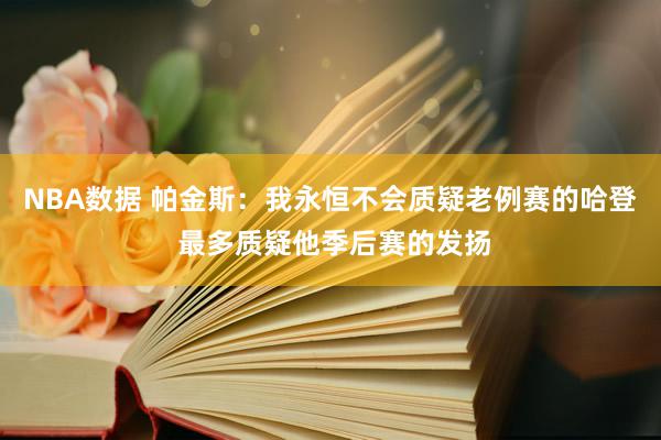 NBA数据 帕金斯：我永恒不会质疑老例赛的哈登 最多质疑他季后赛的发扬