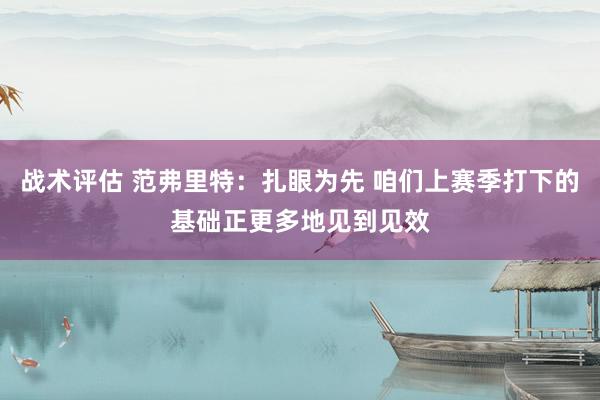 战术评估 范弗里特：扎眼为先 咱们上赛季打下的基础正更多地见到见效