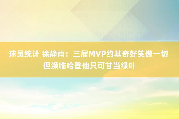 球员统计 徐静雨：三届MVP约基奇好笑傲一切 但濒临哈登他只可甘当绿叶