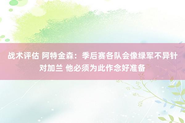 战术评估 阿特金森：季后赛各队会像绿军不异针对加兰 他必须为此作念好准备