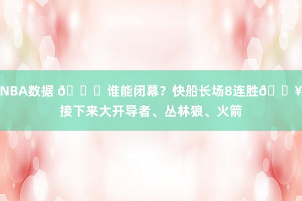 NBA数据 😉谁能闭幕？快船长场8连胜🔥接下来大开导者、丛林狼、火箭