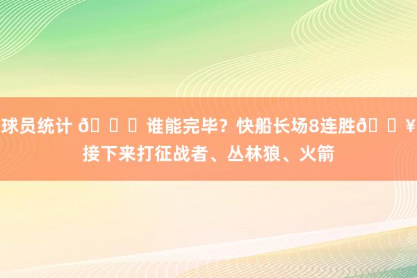 球员统计 😉谁能完毕？快船长场8连胜🔥接下来打征战者、丛林狼、火箭