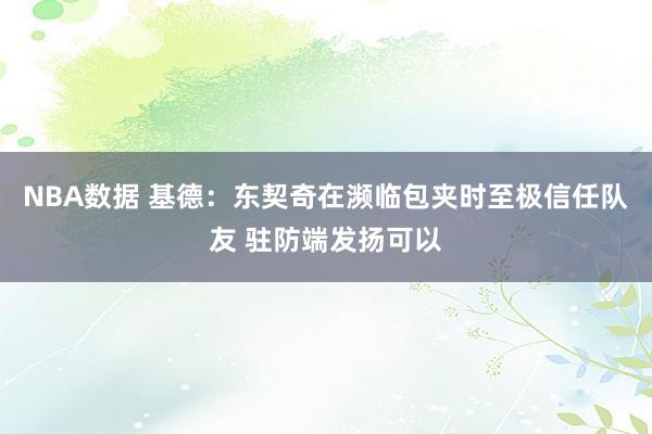 NBA数据 基德：东契奇在濒临包夹时至极信任队友 驻防端发扬可以