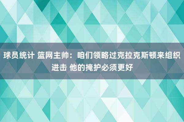 球员统计 篮网主帅：咱们领略过克拉克斯顿来组织进击 他的掩护必须更好