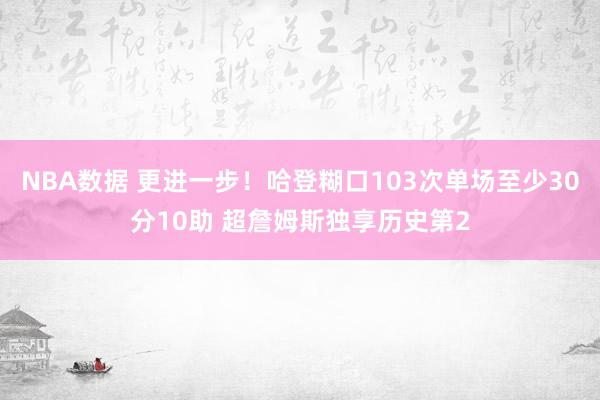 NBA数据 更进一步！哈登糊口103次单场至少30分10助 超詹姆斯独享历史第2