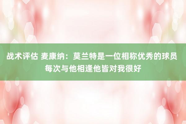 战术评估 麦康纳：莫兰特是一位相称优秀的球员 每次与他相逢他皆对我很好