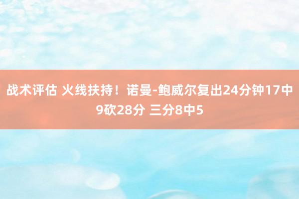 战术评估 火线扶持！诺曼-鲍威尔复出24分钟17中9砍28分 三分8中5