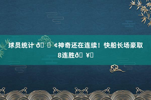 球员统计 🚢神奇还在连续！快船长场豪取8连胜🥏