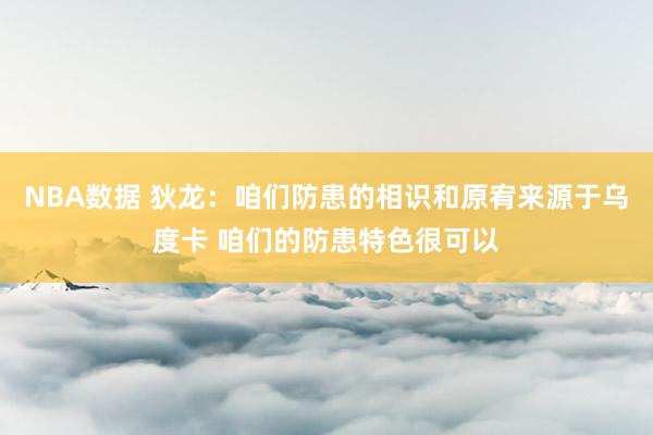 NBA数据 狄龙：咱们防患的相识和原宥来源于乌度卡 咱们的防患特色很可以