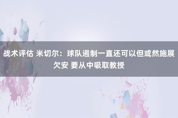 战术评估 米切尔：球队遏制一直还可以但或然施展欠安 要从中吸取教授