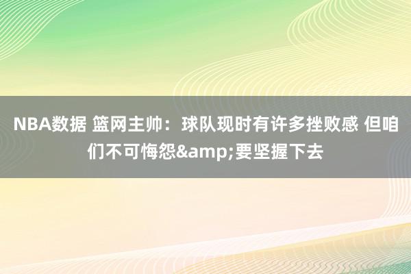 NBA数据 篮网主帅：球队现时有许多挫败感 但咱们不可悔怨&要坚握下去