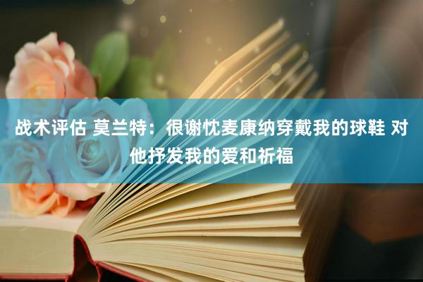 战术评估 莫兰特：很谢忱麦康纳穿戴我的球鞋 对他抒发我的爱和祈福