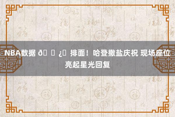 NBA数据 🐿️排面！哈登撒盐庆祝 现场座位亮起星光回复