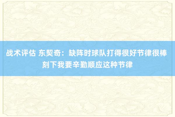 战术评估 东契奇：缺阵时球队打得很好节律很棒 刻下我要辛勤顺应这种节律