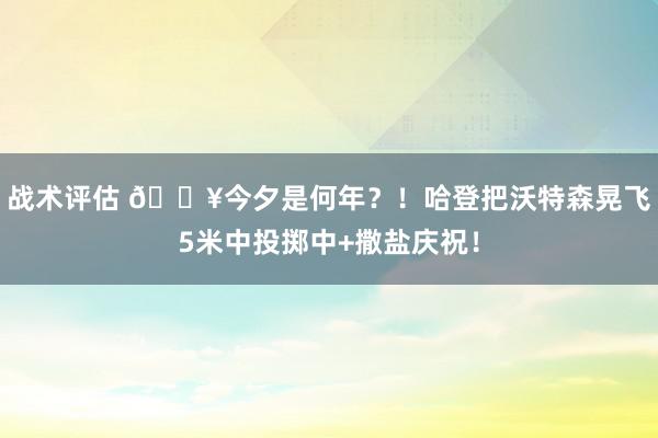 战术评估 💥今夕是何年？！哈登把沃特森晃飞5米中投掷中+撒盐庆祝！