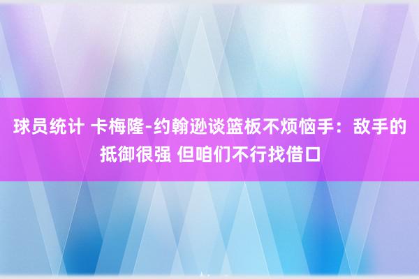 球员统计 卡梅隆-约翰逊谈篮板不烦恼手：敌手的抵御很强 但咱们不行找借口