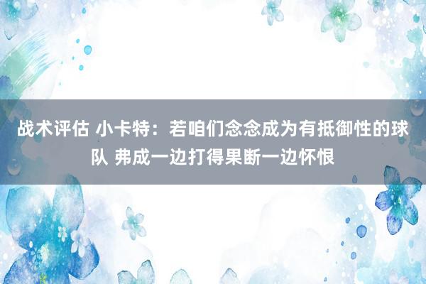 战术评估 小卡特：若咱们念念成为有抵御性的球队 弗成一边打得果断一边怀恨