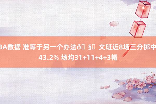 NBA数据 准等于另一个办法🧐文班近8场三分掷中率43.2% 场均31+11+4+3帽