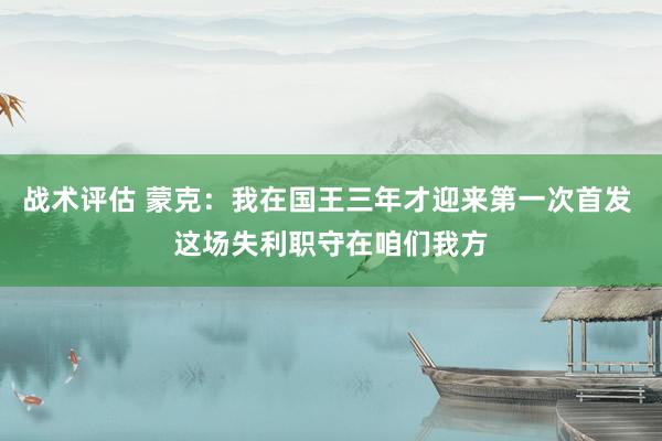 战术评估 蒙克：我在国王三年才迎来第一次首发 这场失利职守在咱们我方