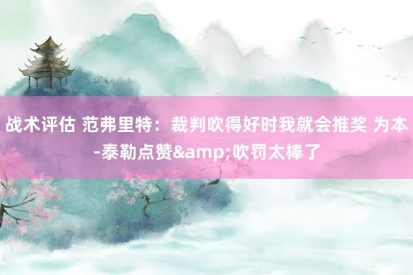 战术评估 范弗里特：裁判吹得好时我就会推奖 为本-泰勒点赞&吹罚太棒了