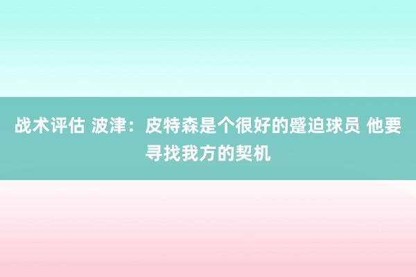 战术评估 波津：皮特森是个很好的蹙迫球员 他要寻找我方的契机