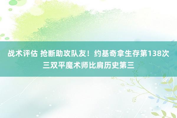 战术评估 抢断助攻队友！约基奇拿生存第138次三双平魔术师比肩历史第三