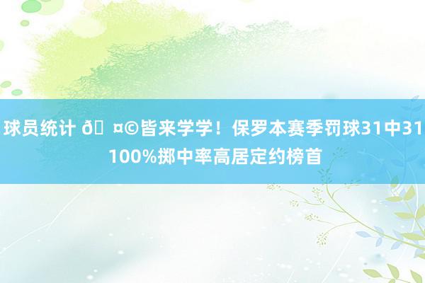 球员统计 🤩皆来学学！保罗本赛季罚球31中31 100%掷中率高居定约榜首