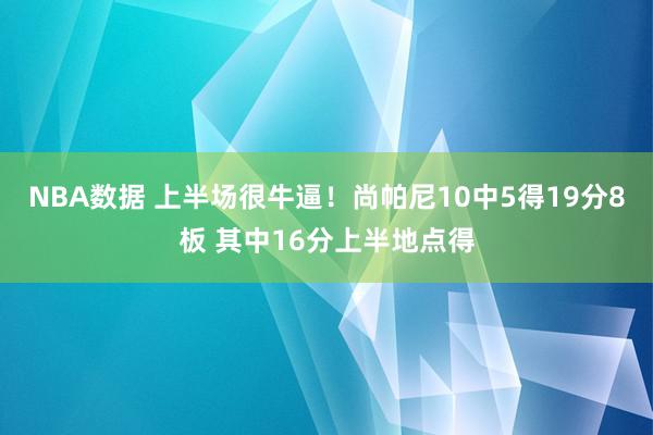 NBA数据 上半场很牛逼！尚帕尼10中5得19分8板 其中16分上半地点得