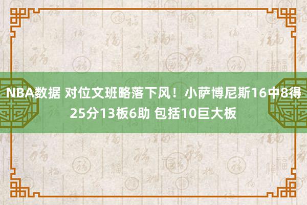 NBA数据 对位文班略落下风！小萨博尼斯16中8得25分13板6助 包括10巨大板